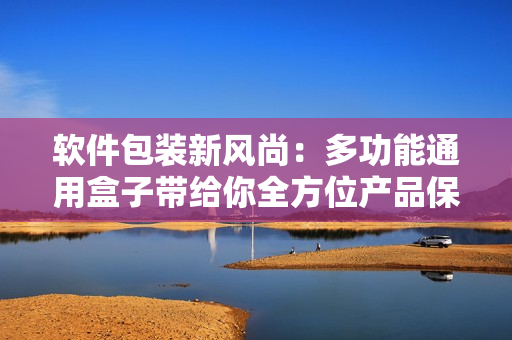 軟件包裝新風尚：多功能通用盒子帶給你全方位產(chǎn)品保護與展示