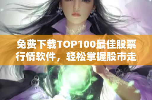 免費(fèi)下載TOP100最佳股票行情軟件，輕松掌握股市走勢(shì)