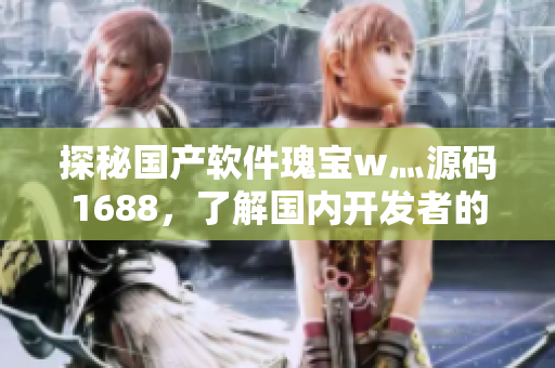 探秘國產(chǎn)軟件瑰寶w灬源碼1688，了解國內(nèi)開發(fā)者的創(chuàng)新之路！