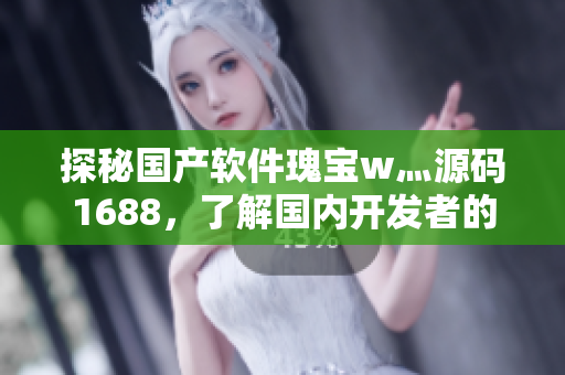 探秘國產(chǎn)軟件瑰寶w灬源碼1688，了解國內(nèi)開發(fā)者的創(chuàng)新之路！
