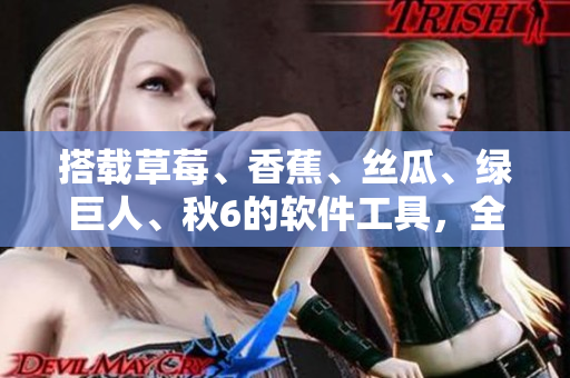 搭載草莓、香蕉、絲瓜、綠巨人、秋6的軟件工具，全方位提升軟件效率