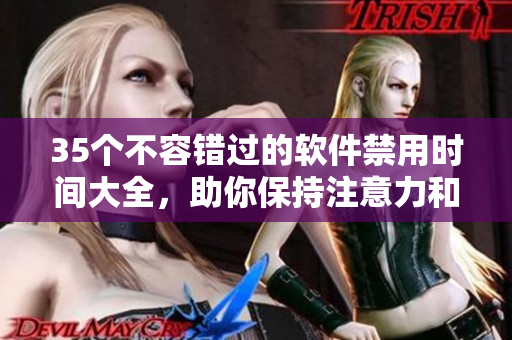 35個(gè)不容錯(cuò)過的軟件禁用時(shí)間大全，助你保持注意力和高效工作！