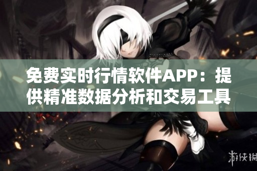 免費實時行情軟件APP：提供精準數(shù)據(jù)分析和交易工具