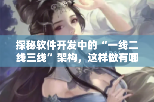 探秘軟件開發(fā)中的“一線二線三線”架構(gòu)，這樣做有哪些優(yōu)勢？