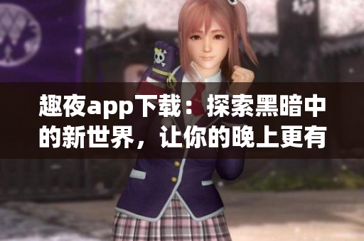 趣夜app下載：探索黑暗中的新世界，讓你的晚上更有趣！