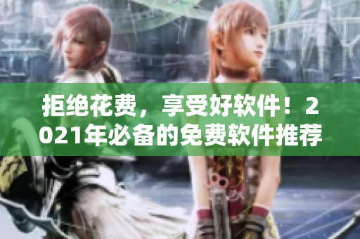 拒絕花費(fèi)，享受好軟件！2021年必備的免費(fèi)軟件推薦。