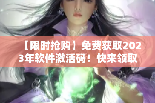 【限時搶購】免費獲取2023年軟件激活碼！快來領取吧！