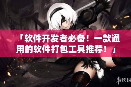 「軟件開發(fā)者必備！一款通用的軟件打包工具推薦！」