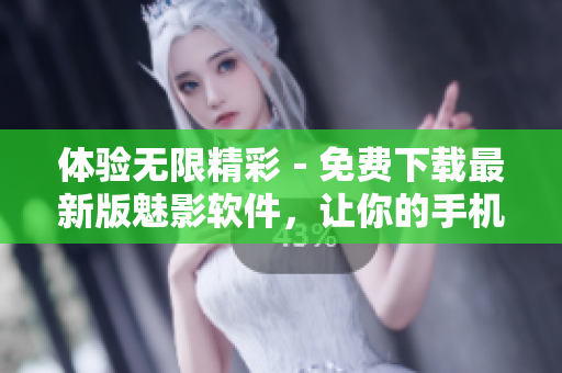 體驗無限精彩－免費下載最新版魅影軟件，讓你的手機煥發(fā)全新活力！
