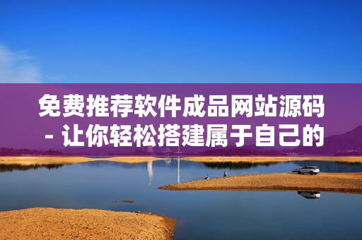 免費(fèi)推薦軟件成品網(wǎng)站源碼 - 讓你輕松搭建屬于自己的軟件網(wǎng)站