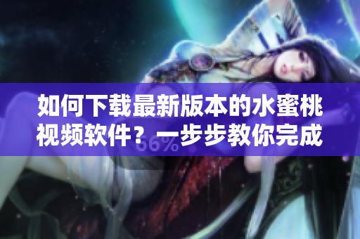 如何下載最新版本的水蜜桃視頻軟件？一步步教你完成安裝！