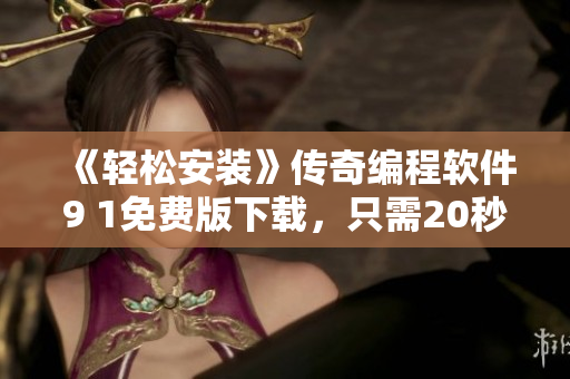《輕松安裝》傳奇編程軟件9 1免費(fèi)版下載，只需20秒上手使用！