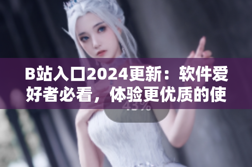 B站入口2024更新：軟件愛好者必看，體驗更優(yōu)質(zhì)的使用效果