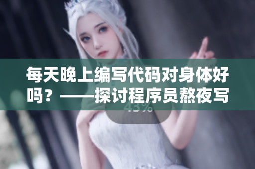 每天晚上編寫代碼對(duì)身體好嗎？——探討程序員熬夜寫代碼的健康影響