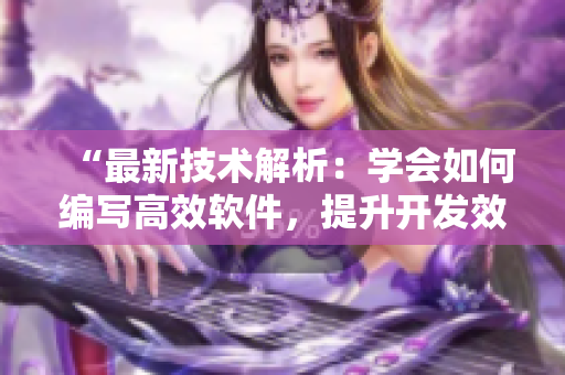 “最新技術(shù)解析：學(xué)會(huì)如何編寫(xiě)高效軟件，提升開(kāi)發(fā)效率！”