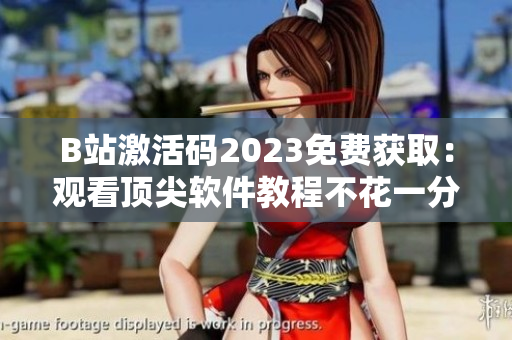B站激活碼2023免費(fèi)獲?。河^看頂尖軟件教程不花一分錢！