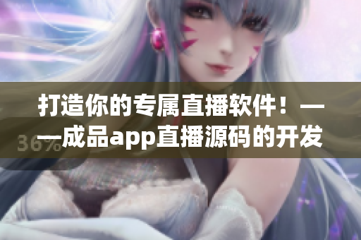 打造你的專屬直播軟件!——成品app直播源碼的開發(fā)價值 打造你的專屬直播軟件!——成品app直播源碼的開發(fā)價值