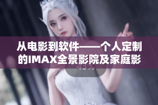 從電影到軟件——個人定制的IMAX全景影院及家庭影院設(shè)備