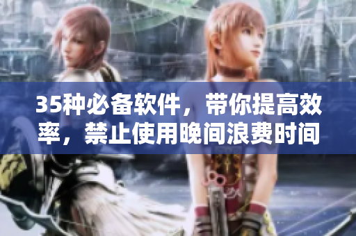 35種必備軟件，帶你提高效率，禁止使用晚間浪費(fèi)時(shí)間的應(yīng)用程序！