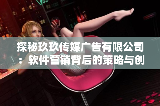 探秘玖玖傳媒廣告有限公司：軟件營(yíng)銷背后的策略與創(chuàng)新