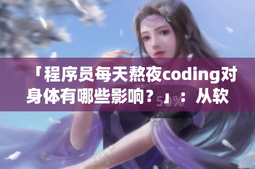 「程序員每天熬夜coding對(duì)身體有哪些影響？」：從軟件角度解讀身體健康