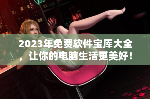 2023年免費(fèi)軟件寶庫(kù)大全，讓你的電腦生活更美好！