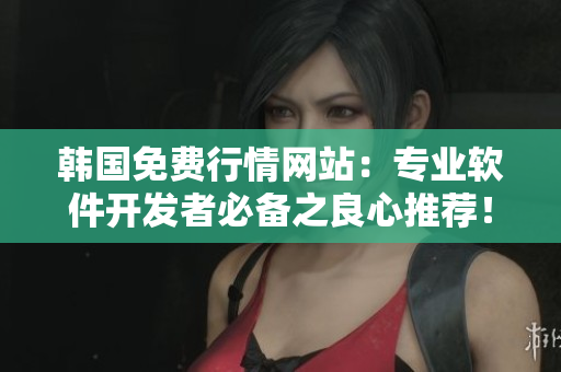 韓國免費行情網(wǎng)站：專業(yè)軟件開發(fā)者必備之良心推薦！