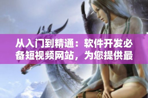 從入門到精通：軟件開發(fā)必備短視頻網(wǎng)站，為您提供最優(yōu)質(zhì)的編程教學(xué)資源！