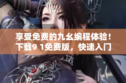 享受免費(fèi)的九幺編程體驗(yàn)！下載9 1免費(fèi)版，快速入門編程技巧