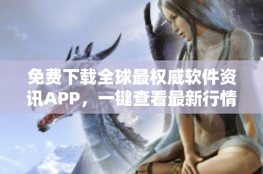 免費下載全球最權威軟件資訊APP，一鍵查看最新行情數(shù)據(jù)！