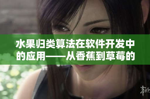 水果歸類算法在軟件開發(fā)中的應(yīng)用——從香蕉到草莓的自動(dòng)化分類