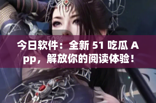 今日軟件：全新 51 吃瓜 App，解放你的閱讀體驗(yàn)！