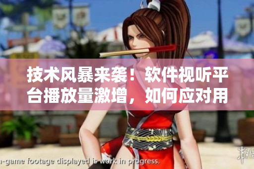 技術(shù)風(fēng)暴來襲！軟件視聽平臺(tái)播放量激增，如何應(yīng)對(duì)用戶高峰？