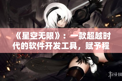 《星空無限》：一款超越時(shí)代的軟件開發(fā)工具，賦予程序員無限創(chuàng)意與能量！