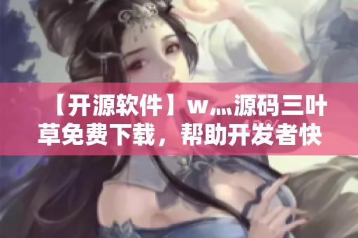 【開源軟件】w灬源碼三葉草免費下載，幫助開發(fā)者快速構(gòu)建軟件