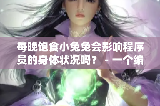 每晚飽食小兔兔會影響程序員的身體狀況嗎？ - 一個編輯的建議
