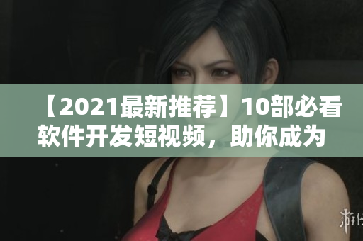【2021最新推薦】10部必看軟件開發(fā)短視頻，助你成為高效程序員