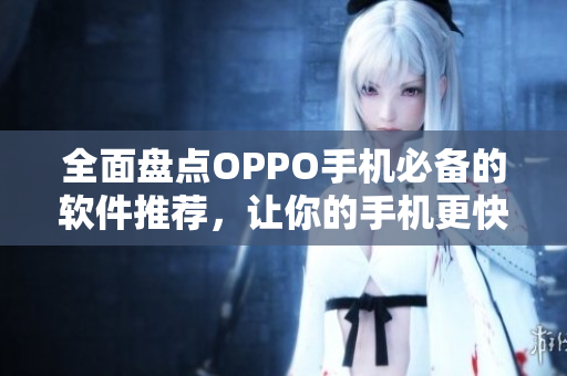 全面盤點OPPO手機必備的軟件推薦，讓你的手機更快更流暢