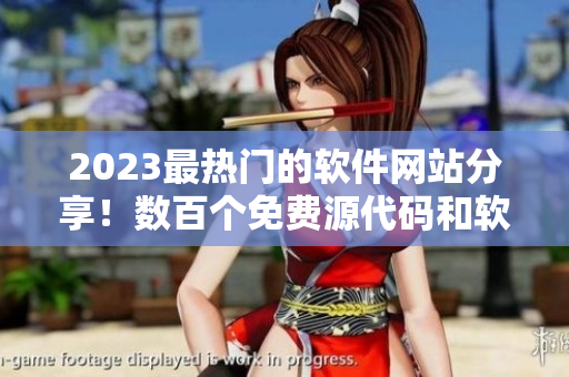 2023最熱門的軟件網(wǎng)站分享！數(shù)百個(gè)免費(fèi)源代碼和軟件工具供您暢游！