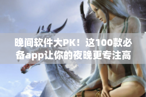 晚間軟件大PK！這100款必備app讓你的夜晚更專注高效！