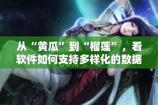 從“黃瓜”到“榴蓮”，看軟件如何支持多樣化的數(shù)據(jù)格式？