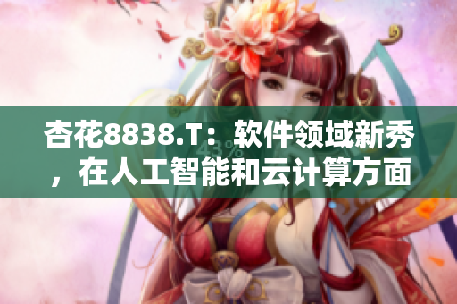 杏花8838.T：軟件領(lǐng)域新秀，在人工智能和云計(jì)算方面嶄露頭角