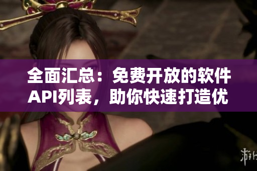全面匯總：免費開放的軟件API列表，助你快速打造優(yōu)秀應(yīng)用！
