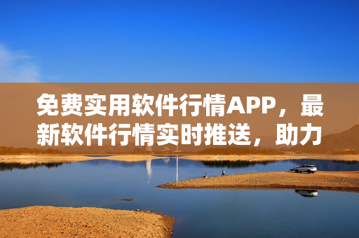 免費實用軟件行情APP，最新軟件行情實時推送，助力用戶選購優(yōu)質(zhì)軟件