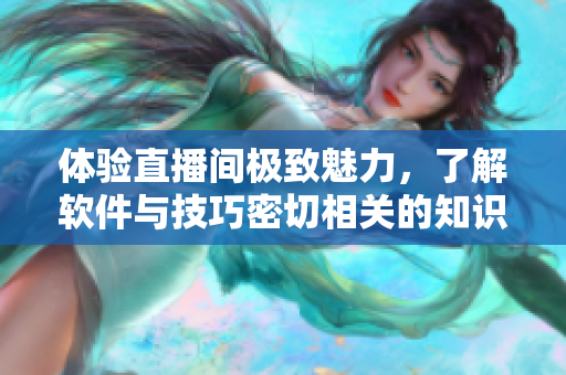 體驗(yàn)直播間極致魅力，了解軟件與技巧密切相關(guān)的知識(shí)秘籍！