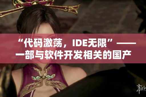“代碼激蕩，IDE無(wú)限”——一部與軟件開發(fā)相關(guān)的國(guó)產(chǎn)電視劇