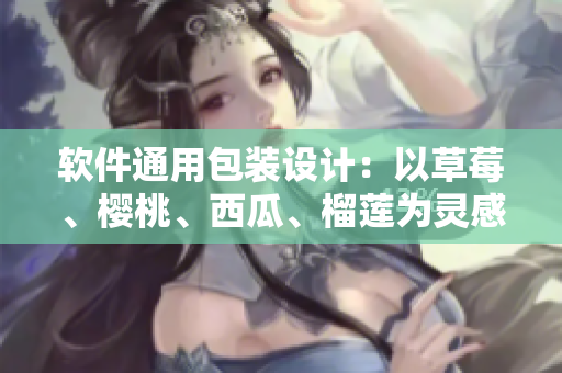 軟件通用包裝設(shè)計：以草莓、櫻桃、西瓜、榴蓮為靈感，改變軟件包裝界面