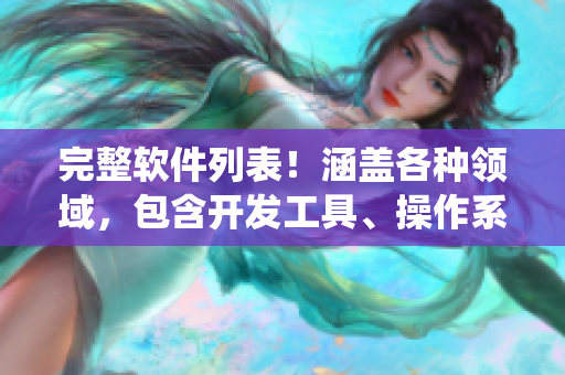 完整軟件列表！涵蓋各種領(lǐng)域，包含開發(fā)工具、操作系統(tǒng)、應(yīng)用程序等！