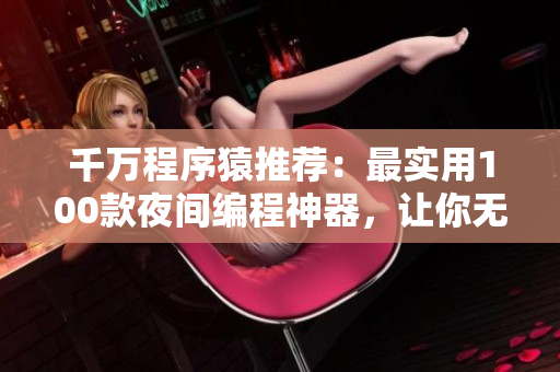 千萬程序猿推薦：最實(shí)用100款夜間編程神器，讓你無拘無束高效編寫代碼