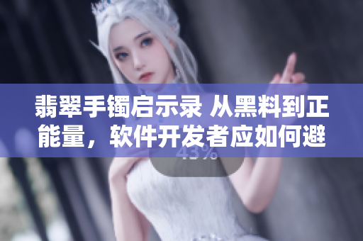 翡翠手鐲啟示錄 從黑料到正能量，軟件開發(fā)者應(yīng)如何避免迷路？